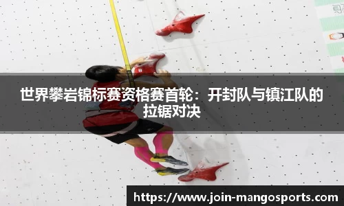 世界攀岩锦标赛资格赛首轮:开封队与镇江队的拉锯对决
