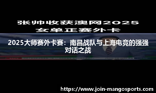 2025大师赛外卡赛:南昌战队与上海电竞的强强对话之战