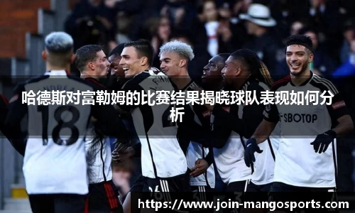 哈德斯对富勒姆的比赛结果揭晓球队表现如何分析